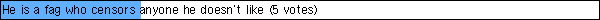 He is a fag who censors anyone he doesn't like  (5 votes)